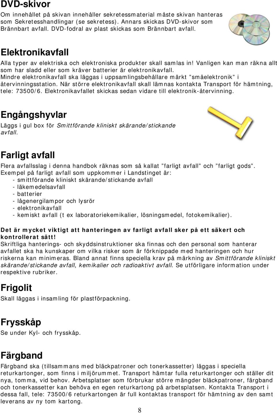 Vanligen kan man räkna allt som har sladd eller som kräver batterier är elektronikavfall. Mindre elektronikavfall ska läggas i uppsamlingsbehållare märkt småelektronik i återvinningsstation.