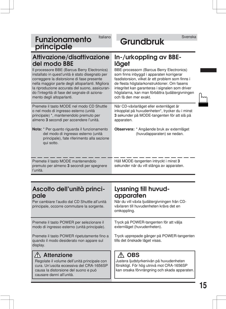 Svenska CD-manövrering Grundbruk In-/urkoppling av BBEläget BBE-processorn (Barcus Berry Electronics) som finns inbyggd i apparaten korrigerar fasdistorsion, vilket är ett problem som finns i de