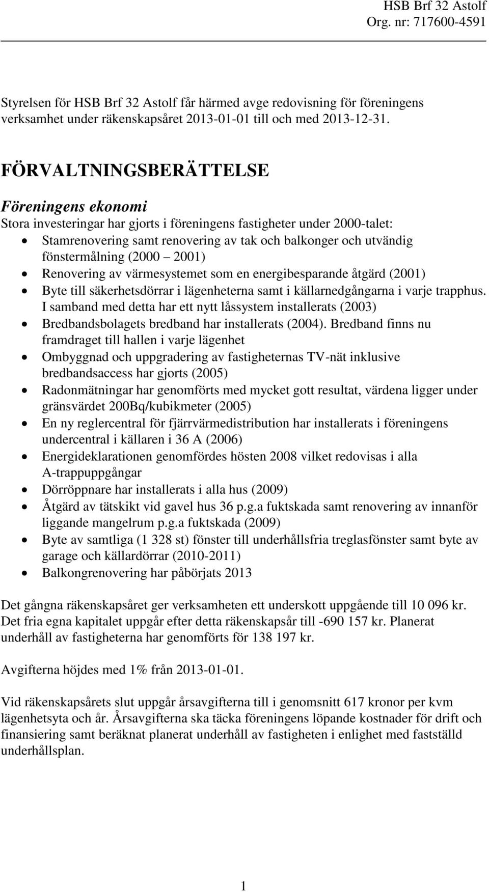 (2000 2001) Renovering av värmesystemet som en energibesparande åtgärd (2001) Byte till säkerhetsdörrar i lägenheterna samt i källarnedgångarna i varje trapphus.