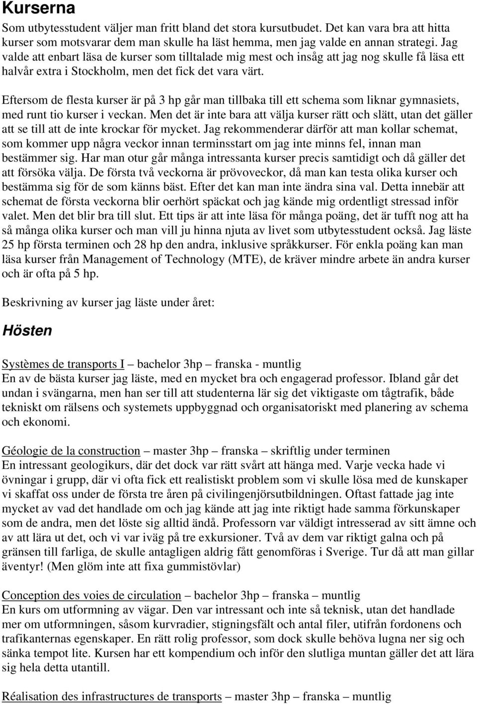 Eftersom de flesta kurser är på 3 hp går man tillbaka till ett schema som liknar gymnasiets, med runt tio kurser i veckan.