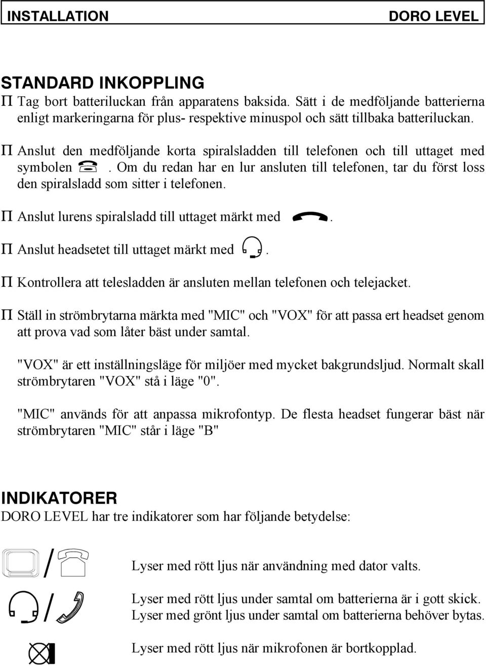 P Anslut den medföljande korta spiralsladden till telefonen och till uttaget med symbolen. Om du redan har en lur ansluten till telefonen, tar du först loss den spiralsladd som sitter i telefonen.