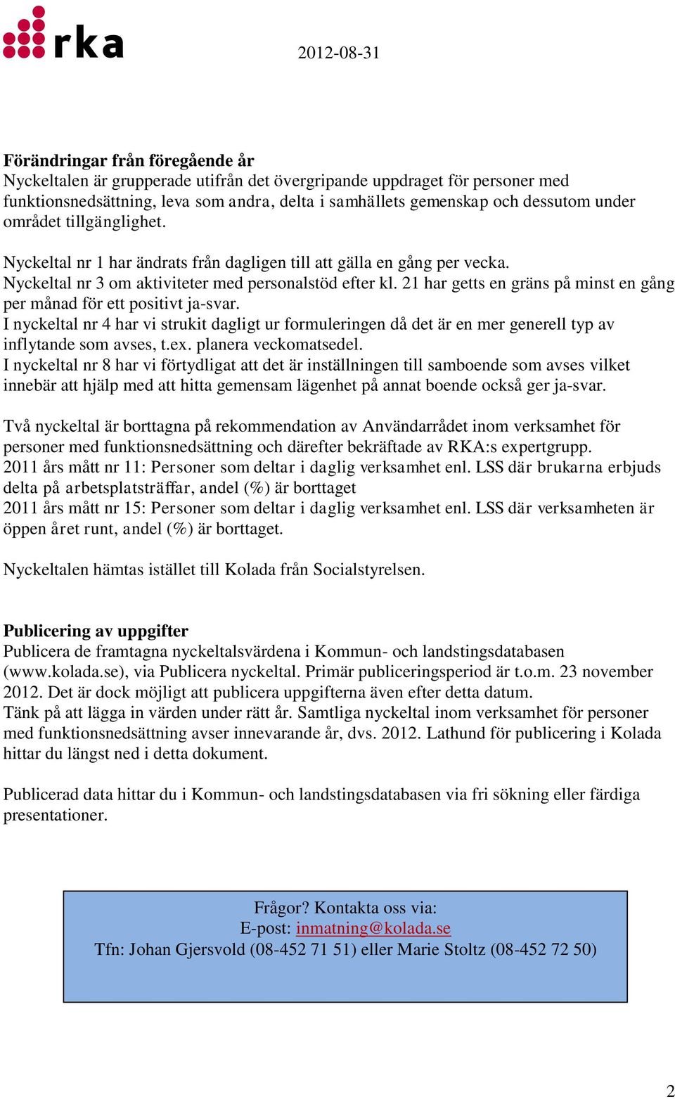 21 har getts en gräns på minst en gång per månad för ett positivt ja-svar. I nyckeltal nr 4 har vi strukit dagligt ur formuleringen då det är en mer generell typ av inflytande som avses, t.ex.