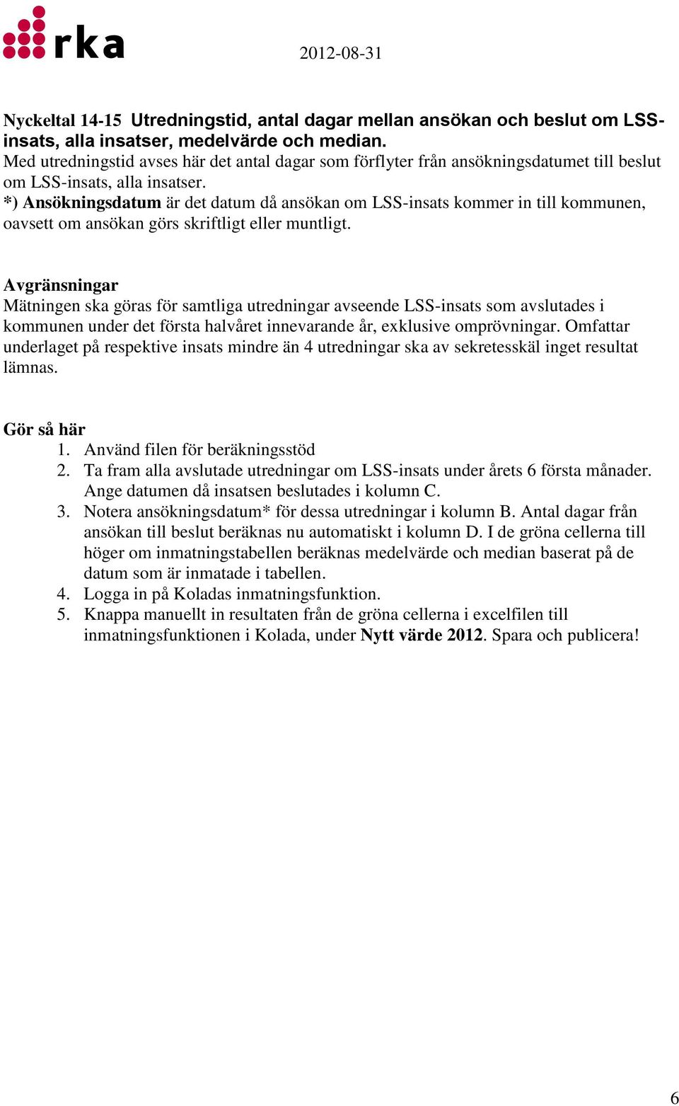 *) Ansökningsdatum är det datum då ansökan om LSS-insats kommer in till kommunen, oavsett om ansökan görs skriftligt eller muntligt.