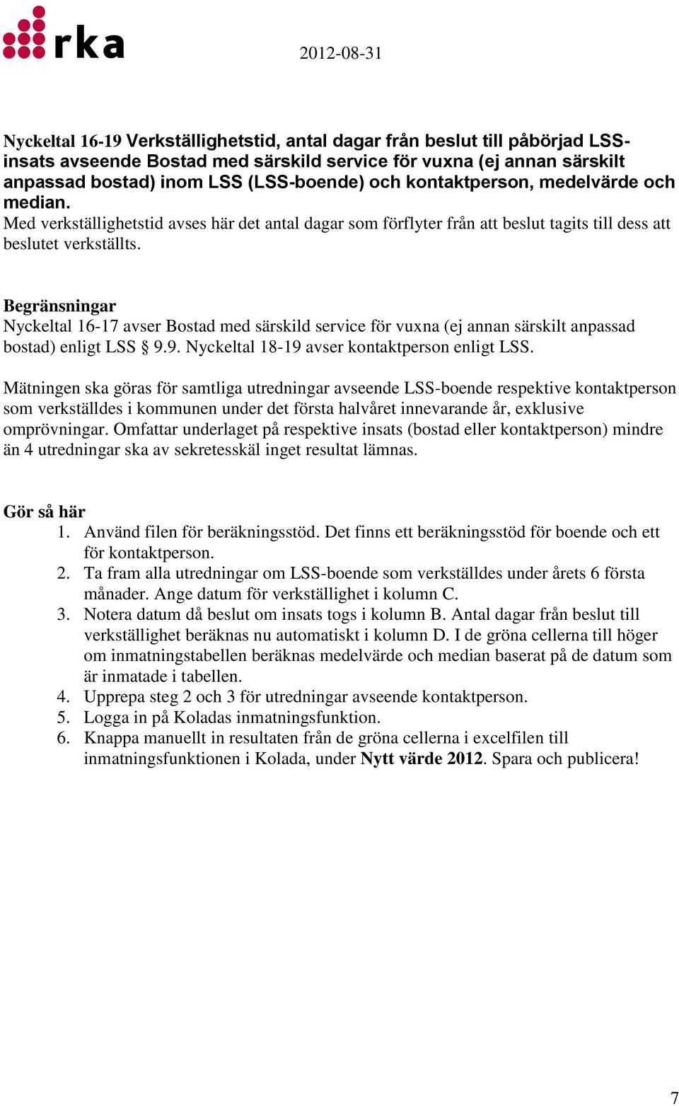 Begränsningar Nyckeltal 16-17 avser Bostad med särskild service för vuxna (ej annan särskilt anpassad bostad) enligt LSS 9.9. Nyckeltal 18-19 avser kontaktperson enligt LSS.