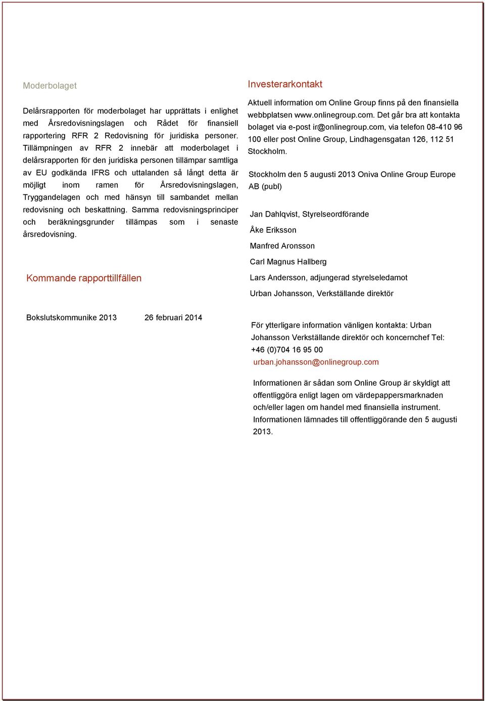 Årsredovisningslagen, Tryggandelagen och med hänsyn till sambandet mellan redovisning och beskattning. Samma redovisningsprinciper och beräkningsgrunder tillämpas som i senaste årsredovisning.