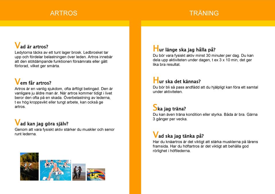 Du kan dela upp aktiviteten under dagen, t ex 3 x 10 min, det ger lika bra resultat. Vem får artros? Artros är en vanlig sjukdom, ofta ärftligt betingad. Den är vanligare ju äldre man är.