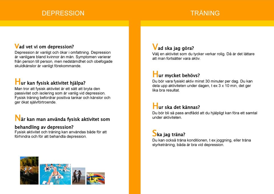 Man tror att fysisk aktivitet är ett sätt att bryta den passivitet och isolering som är vanlig vid depression. Fysisk träning befordrar positiva tankar och känslor och ger ökat självförtroende.