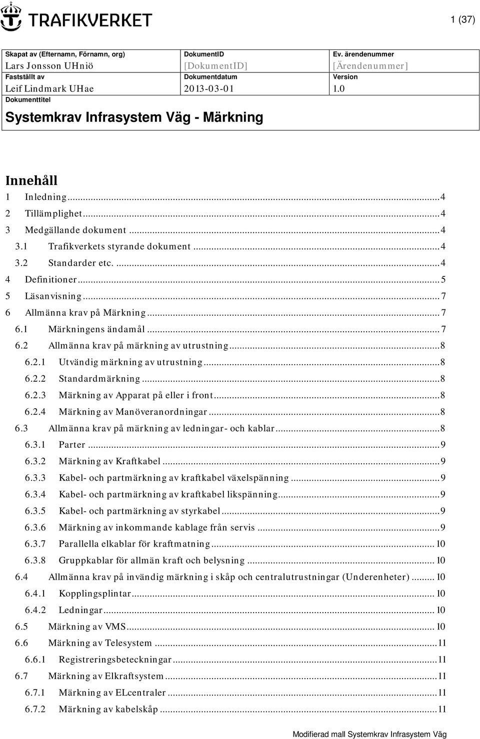 ... 4 4 Definitioner... 5 5 Läsanvisning... 7 6 Allmänna krav på Märkning... 7 6.1 Märkningens ändamål... 7 6.2 Allmänna krav på märkning av utrustning... 8 6.2.1 Utvändig märkning av utrustning... 8 6.2.2 Standardmärkning.