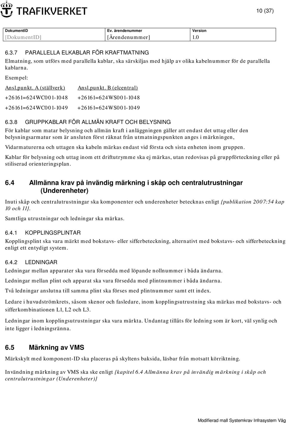 8 GRUPPKABLAR FÖR ALLMÄN KRAFT OCH BELYSNING För kablar som matar belysning och allmän kraft i anläggningen gäller att endast det uttag eller den belysningsarmatur som är ansluten först räknat från