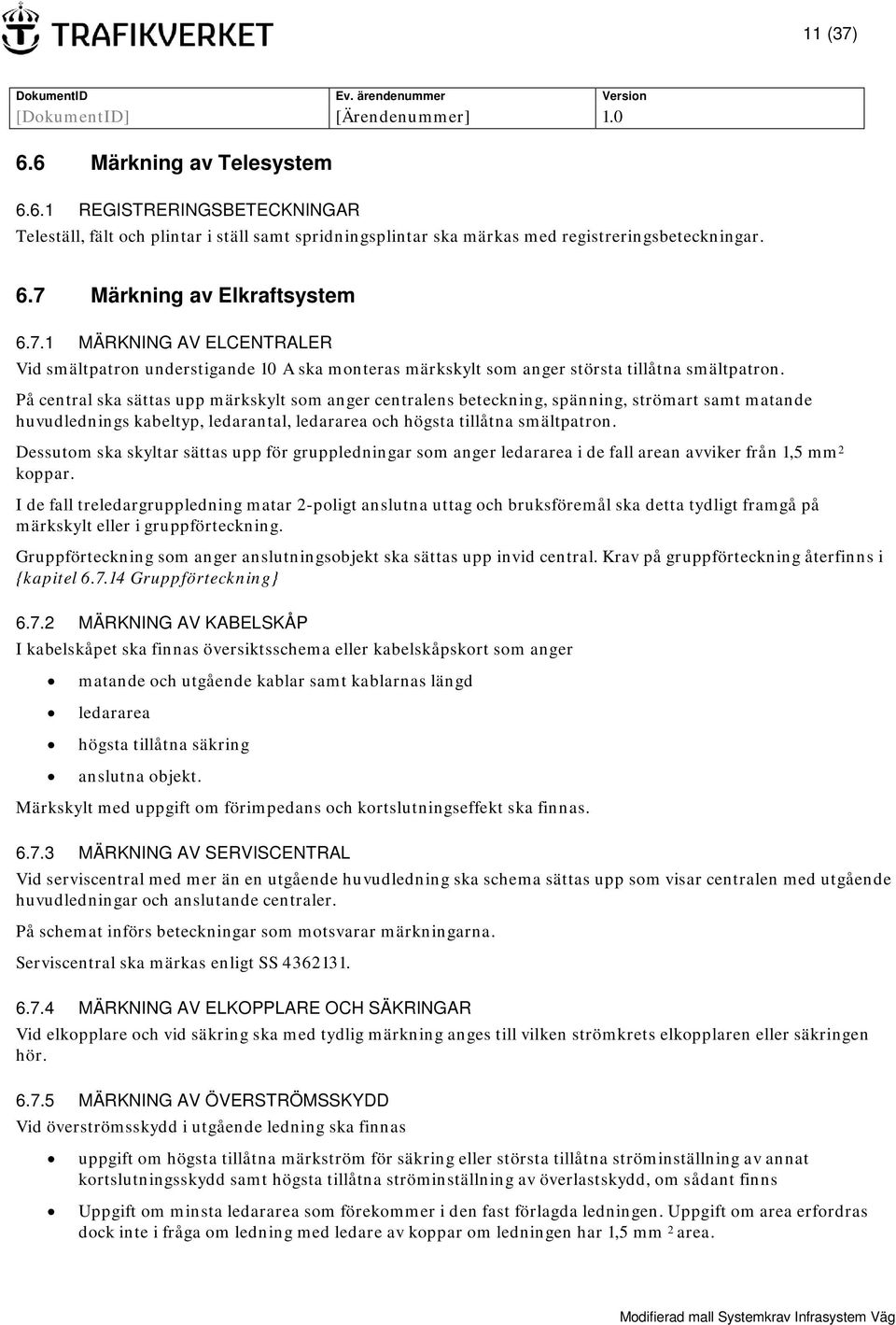 På central ska sättas upp märkskylt som anger centralens beteckning, spänning, strömart samt matande huvudlednings kabeltyp, ledarantal, ledararea och högsta tillåtna smältpatron.