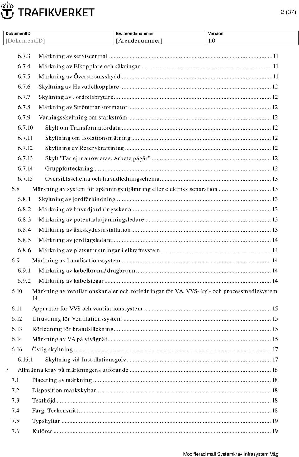 .. 12 6.7.13 Skylt Får ej manövreras. Arbete pågår... 12 6.7.14 Gruppförteckning... 12 6.7.15 Översiktsschema och huvudledningschema... 13 6.