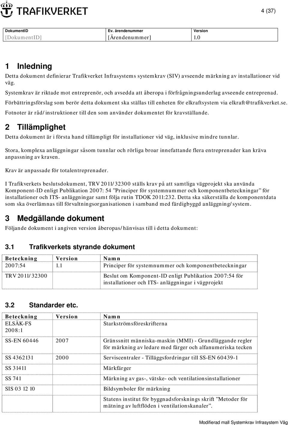 Förbättringsförslag som berör detta dokument ska ställas till enheten för elkraftsystem via elkraft@trafikverket.se. Fotnoter är råd/instruktioner till den som använder dokumentet för kravställande.