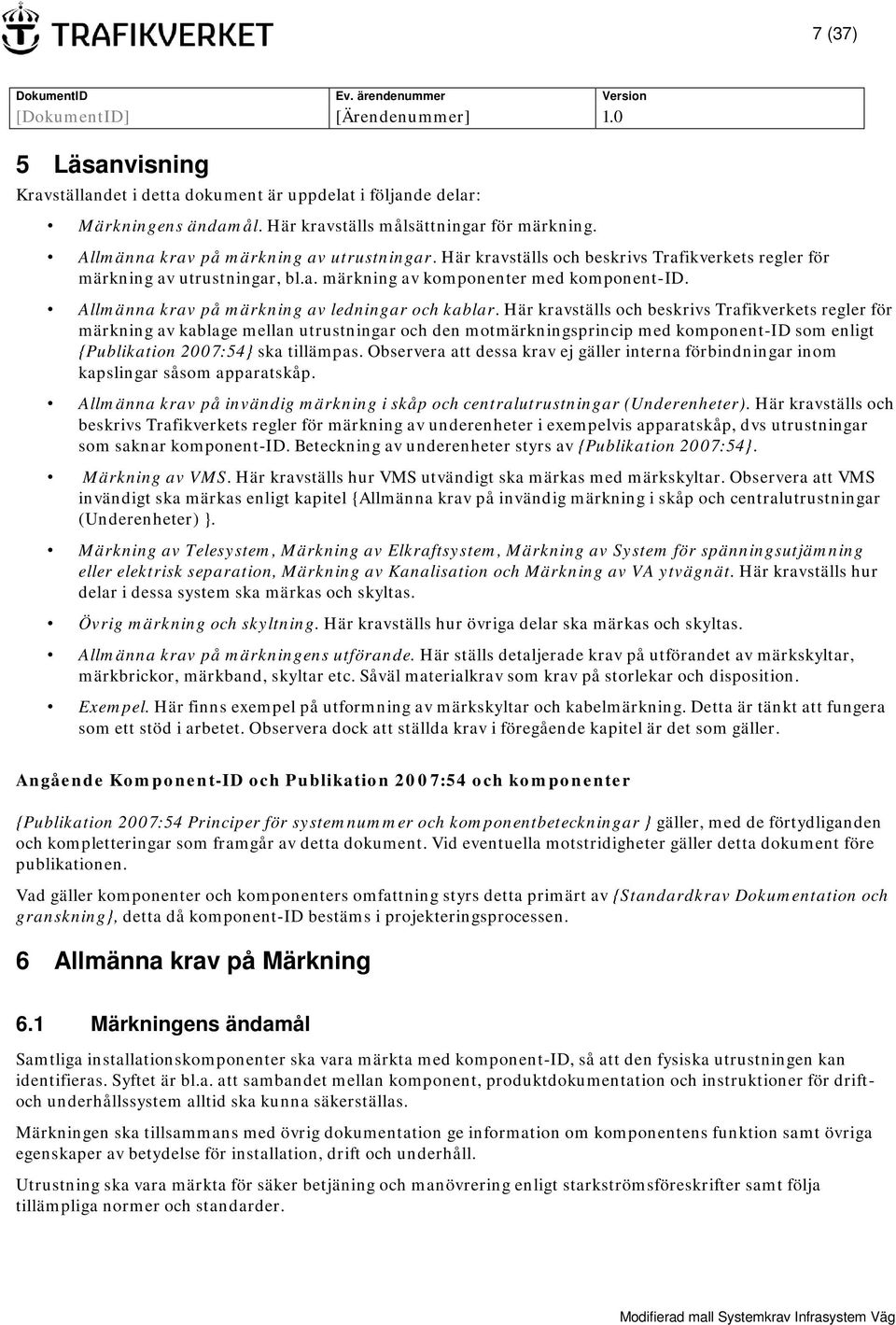 Här kravställs och beskrivs Trafikverkets regler för märkning av kablage mellan utrustningar och den motmärkningsprincip med komponent-id som enligt {Publikation 2007:54} ska tillämpas.