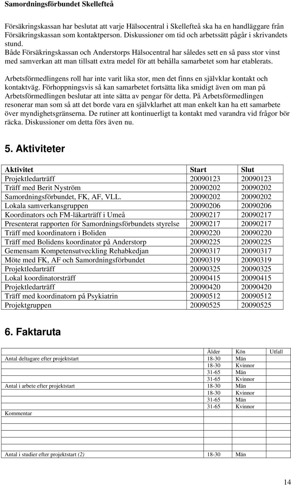 Arbetsförmedlingens roll har inte varit lika stor, men det finns en självklar kontakt och kontaktväg.