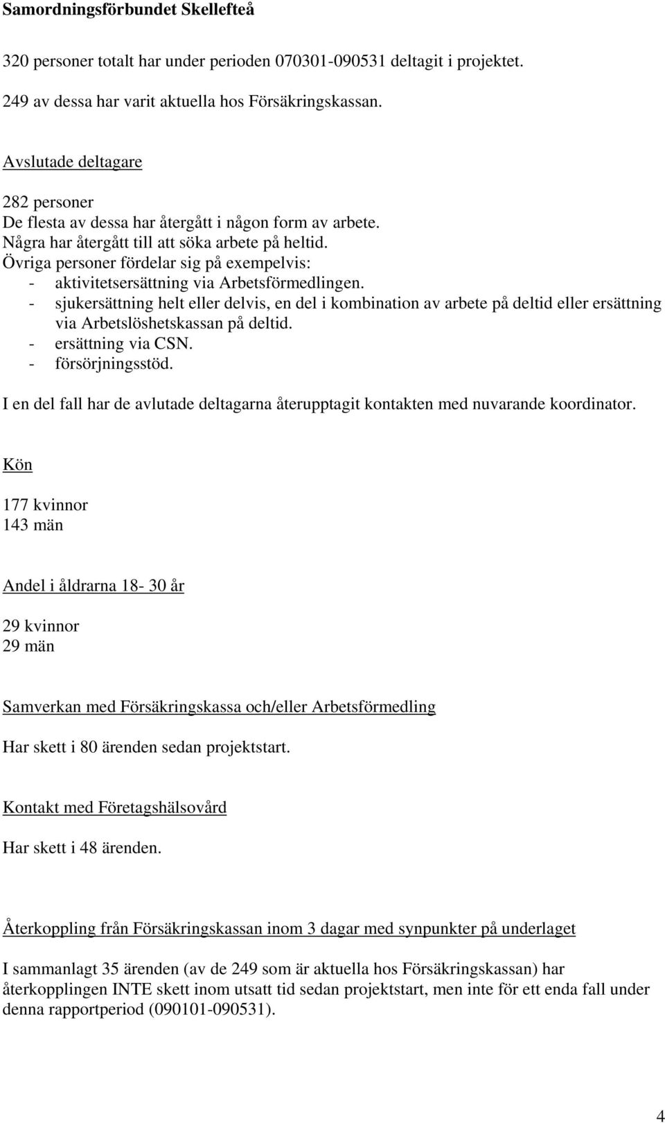 Övriga personer fördelar sig på exempelvis: - aktivitetsersättning via Arbetsförmedlingen.