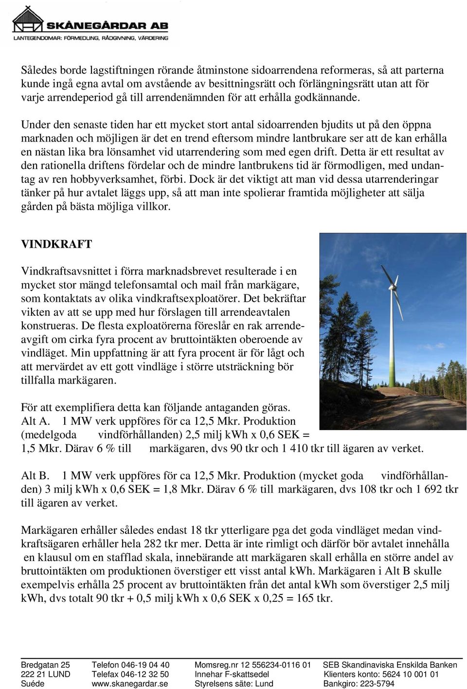 Under den senaste tiden har ett mycket stort antal sidoarrenden bjudits ut på den öppna marknaden och möjligen är det en trend eftersom mindre lantbrukare ser att de kan erhålla en nästan lika bra