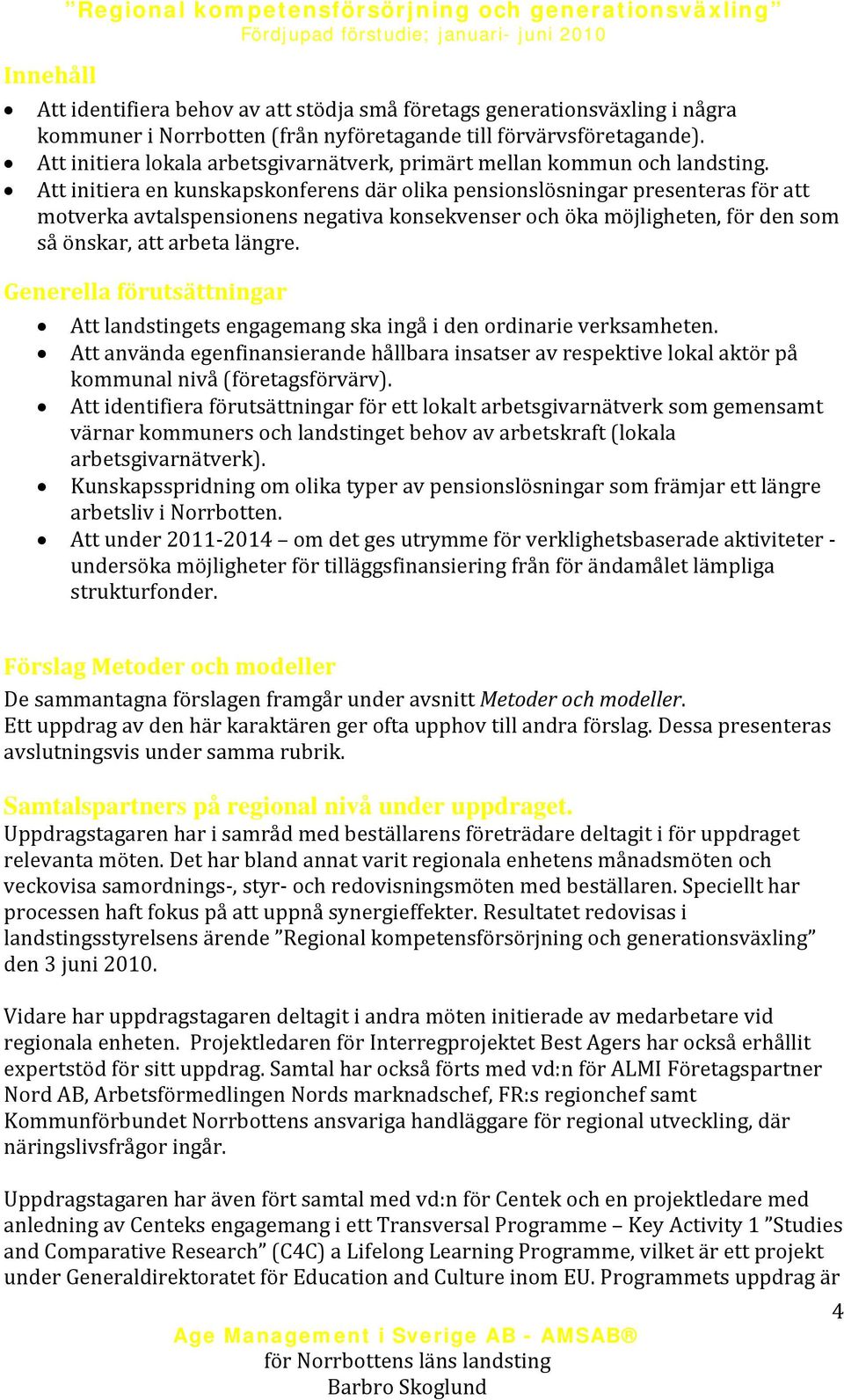 Att initiera en kunskapskonferens där olika pensionslösningar presenteras för att motverka avtalspensionens negativa konsekvenser och öka möjligheten, för den som så önskar, att arbeta längre.