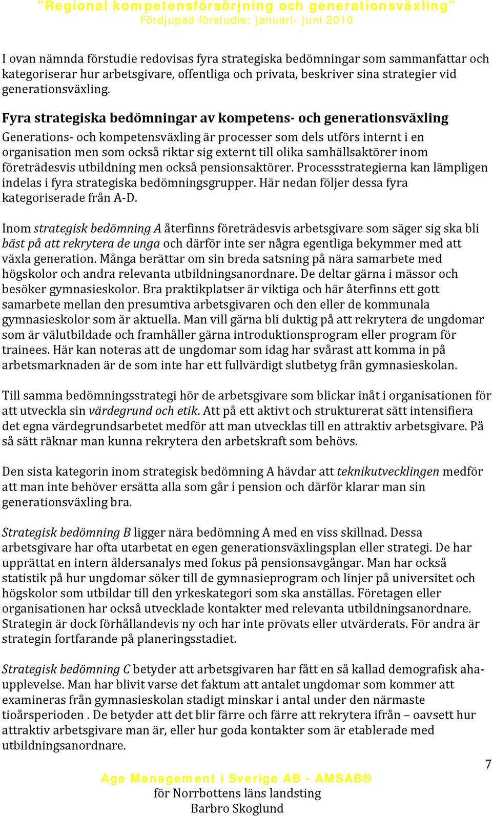 Fyra strategiska bedömningar av kompetens och generationsväxling Generations och kompetensväxling är processer som dels utförs internt i en organisation men som också riktar sig externt till olika