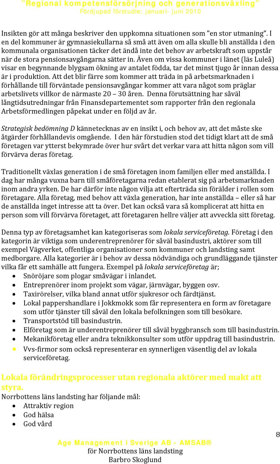 pensionsavgångarna sätter in. Även om vissa kommuner i länet (läs Luleå) visar en begynnande blygsam ökning av antalet födda, tar det minst tjugo år innan dessa är i produktion.