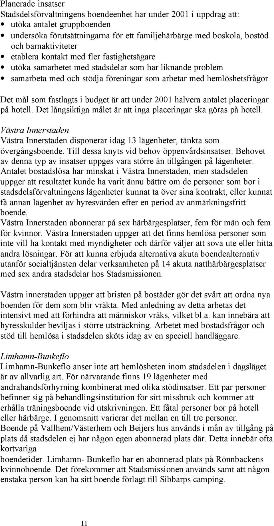 Det mål som fastlagts i budget är att under 2001 halvera antalet placeringar på hotell. Det långsiktiga målet är att inga placeringar ska göras på hotell.