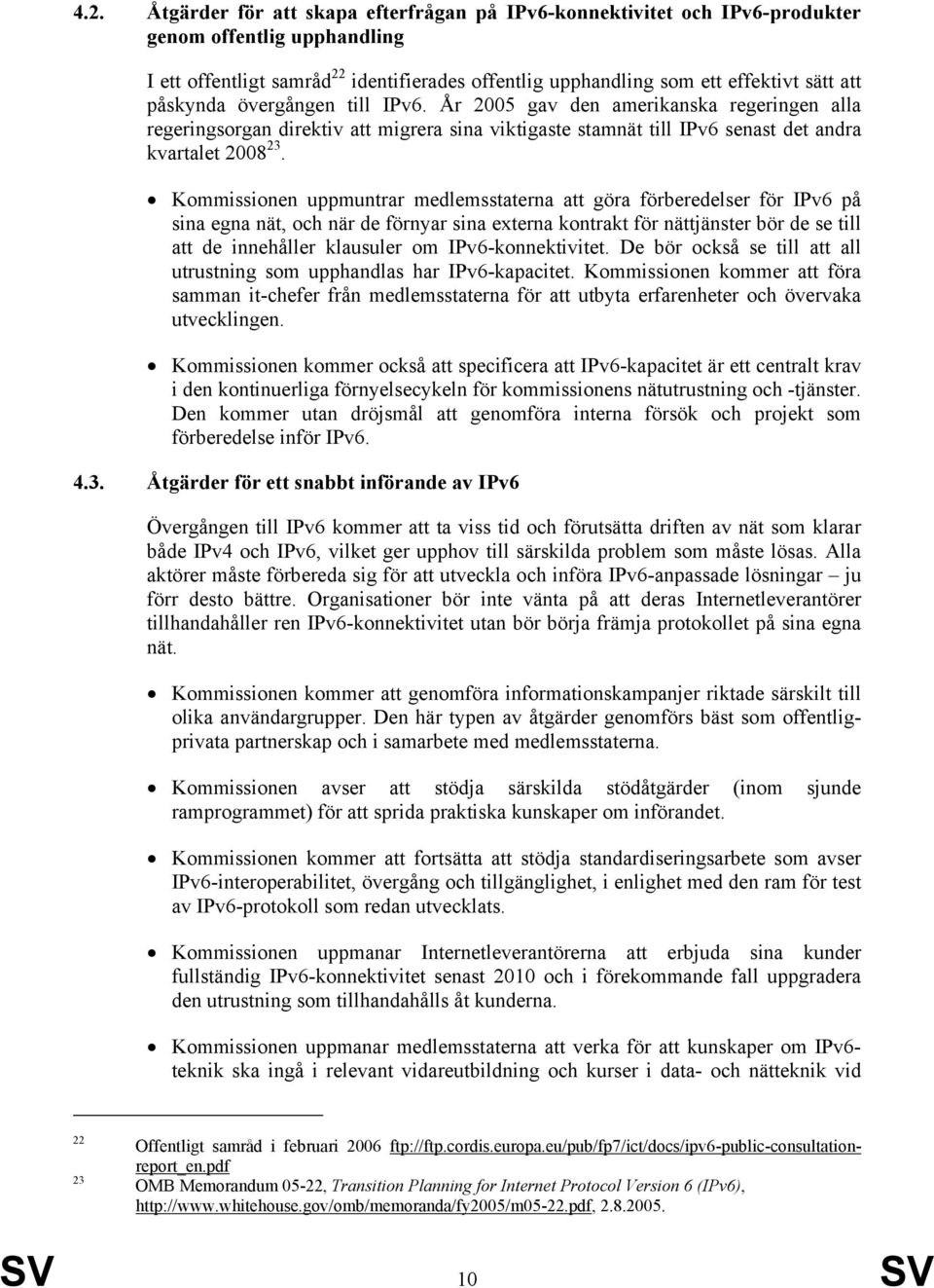 Kommissionen uppmuntrar medlemsstaterna att göra förberedelser för IPv6 på sina egna nät, och när de förnyar sina externa kontrakt för nättjänster bör de se till att de innehåller klausuler om