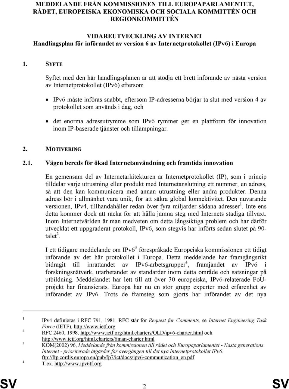 SYFTE Syftet med den här handlingsplanen är att stödja ett brett införande av nästa version av Internetprotokollet (IPv6) eftersom IPv6 måste införas snabbt, eftersom IP-adresserna börjar ta slut med