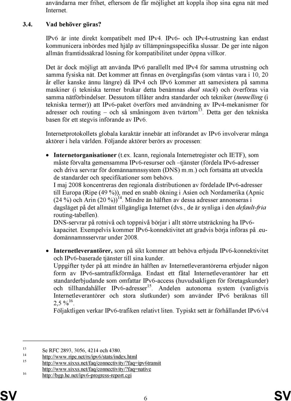 Det är dock möjligt att använda IPv6 parallellt med IPv4 för samma utrustning och samma fysiska nät.