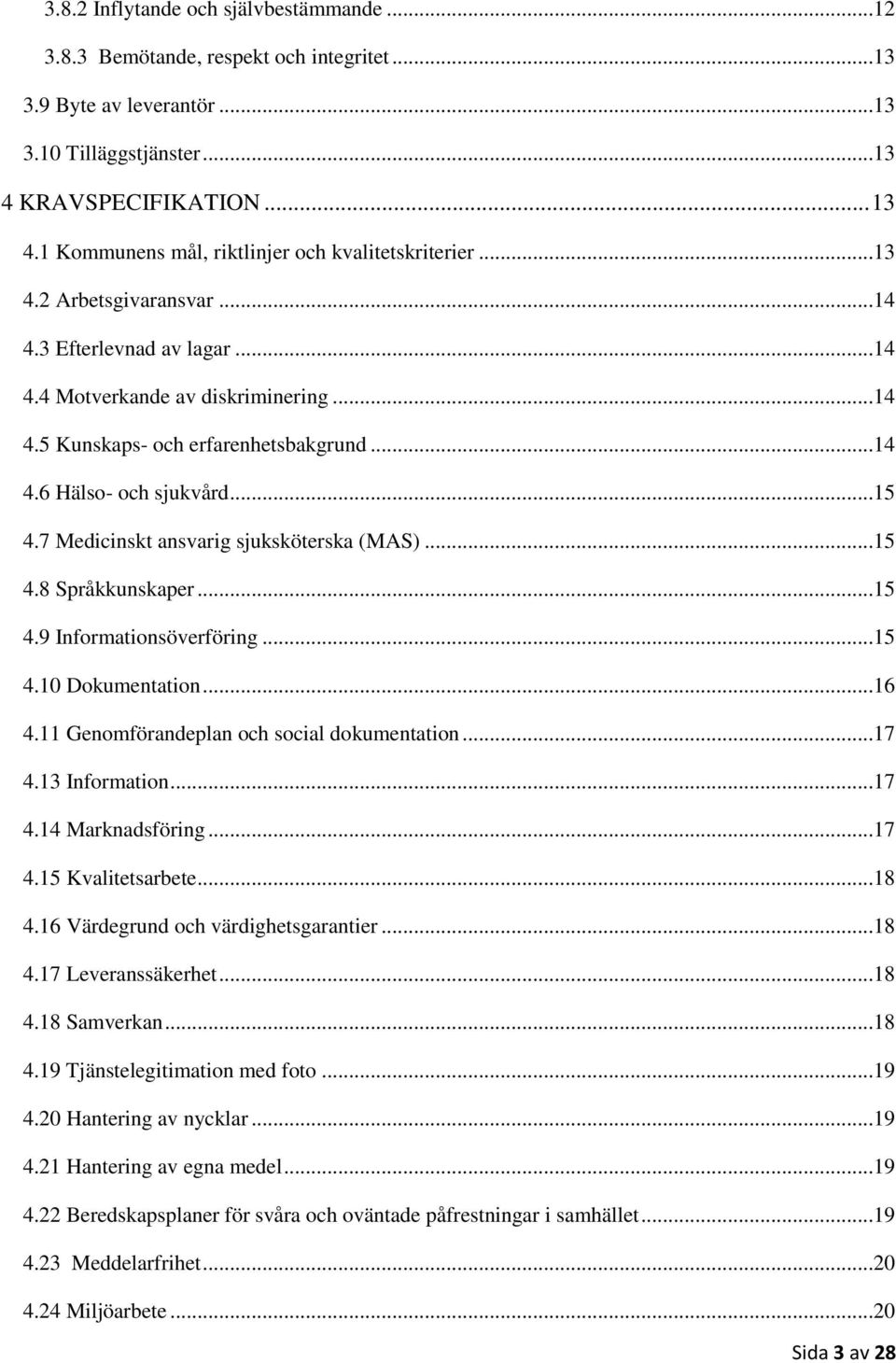 7 Medicinskt ansvarig sjuksköterska (MAS)...15 4.8 Språkkunskaper...15 4.9 Informationsöverföring...15 4.10 Dokumentation...16 4.11 Genomförandeplan och social dokumentation...17 4.13 Information.