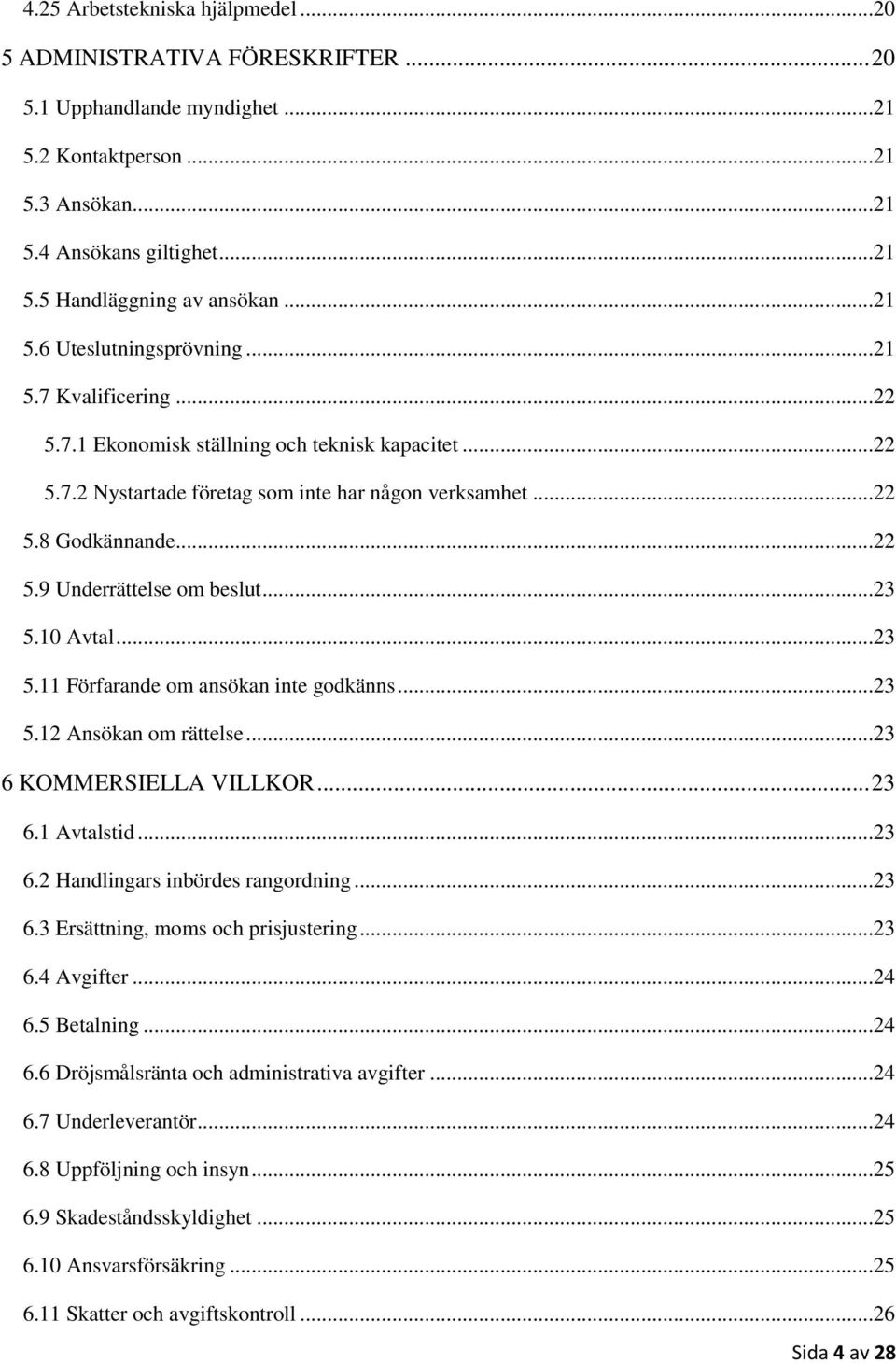 ..23 5.10 Avtal...23 5.11 Förfarande om ansökan inte godkänns...23 5.12 Ansökan om rättelse...23 6 KOMMERSIELLA VILLKOR...23 6.1 Avtalstid...23 6.2 Handlingars inbördes rangordning...23 6.3 Ersättning, moms och prisjustering.