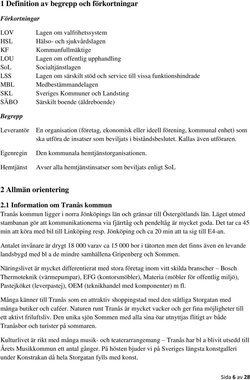 Hemtjänst En organisation (företag, ekonomisk eller ideell förening, kommunal enhet) som ska utföra de insatser som beviljats i biståndsbeslutet. Kallas även utföraren.