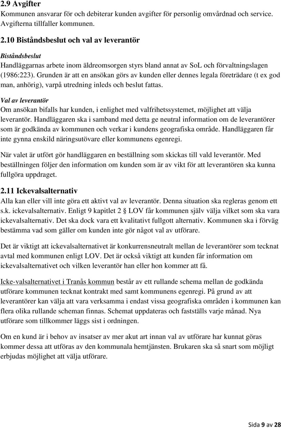 Grunden är att en ansökan görs av kunden eller dennes legala företrädare (t ex god man, anhörig), varpå utredning inleds och beslut fattas.