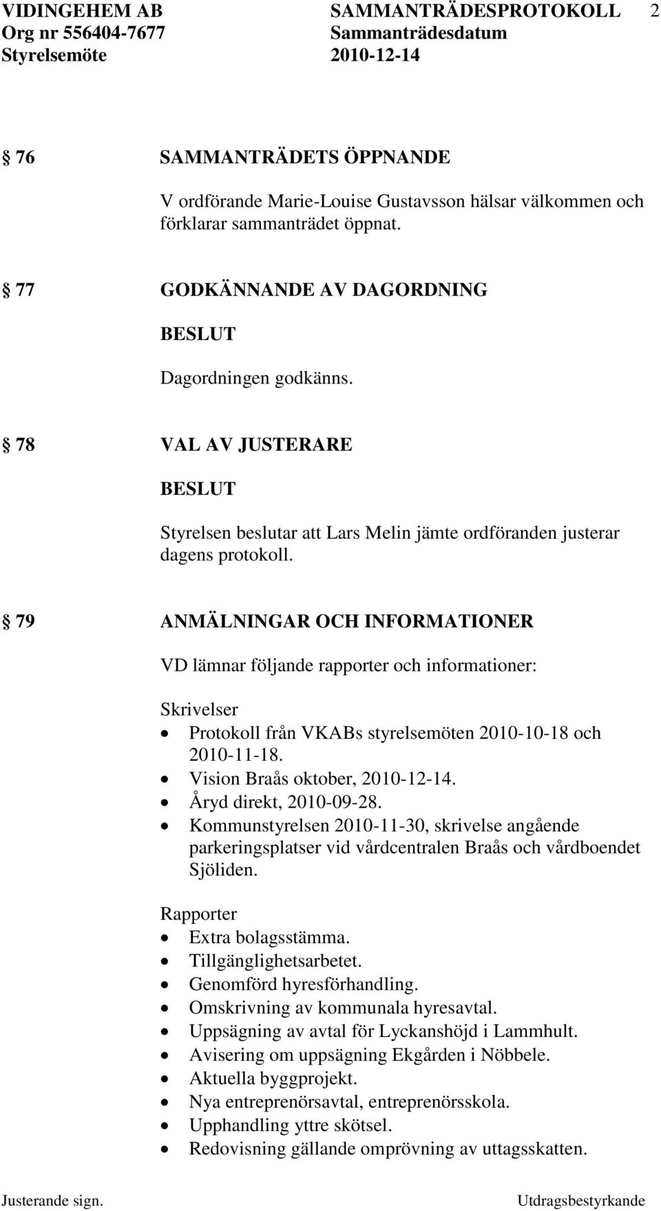 79 ANMÄLNINGAR OCH INFORMATIONER VD lämnar följande rapporter och informationer: Skrivelser Protokoll från VKABs styrelsemöten 2010-10-18 och 2010-11-18. Vision Braås oktober, 2010-12-14.