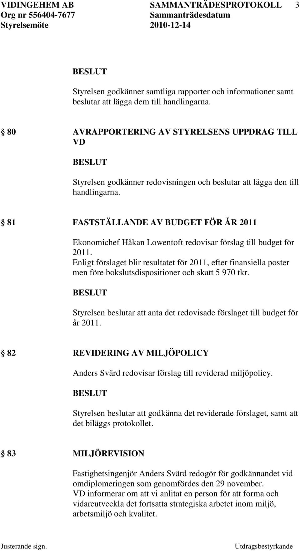 Styrelsen beslutar att anta det redovisade förslaget till budget för år 2011. 82 REVIDERING AV MILJÖPOLICY Anders Svärd redovisar förslag till reviderad miljöpolicy.