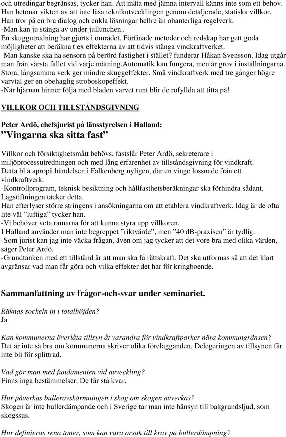 Förfinade metoder och redskap har gett goda möjligheter att beräkna t ex effekterna av att tidvis stänga vindkraftverket. -Man kanske ska ha sensorn på berörd fastighet i stället?