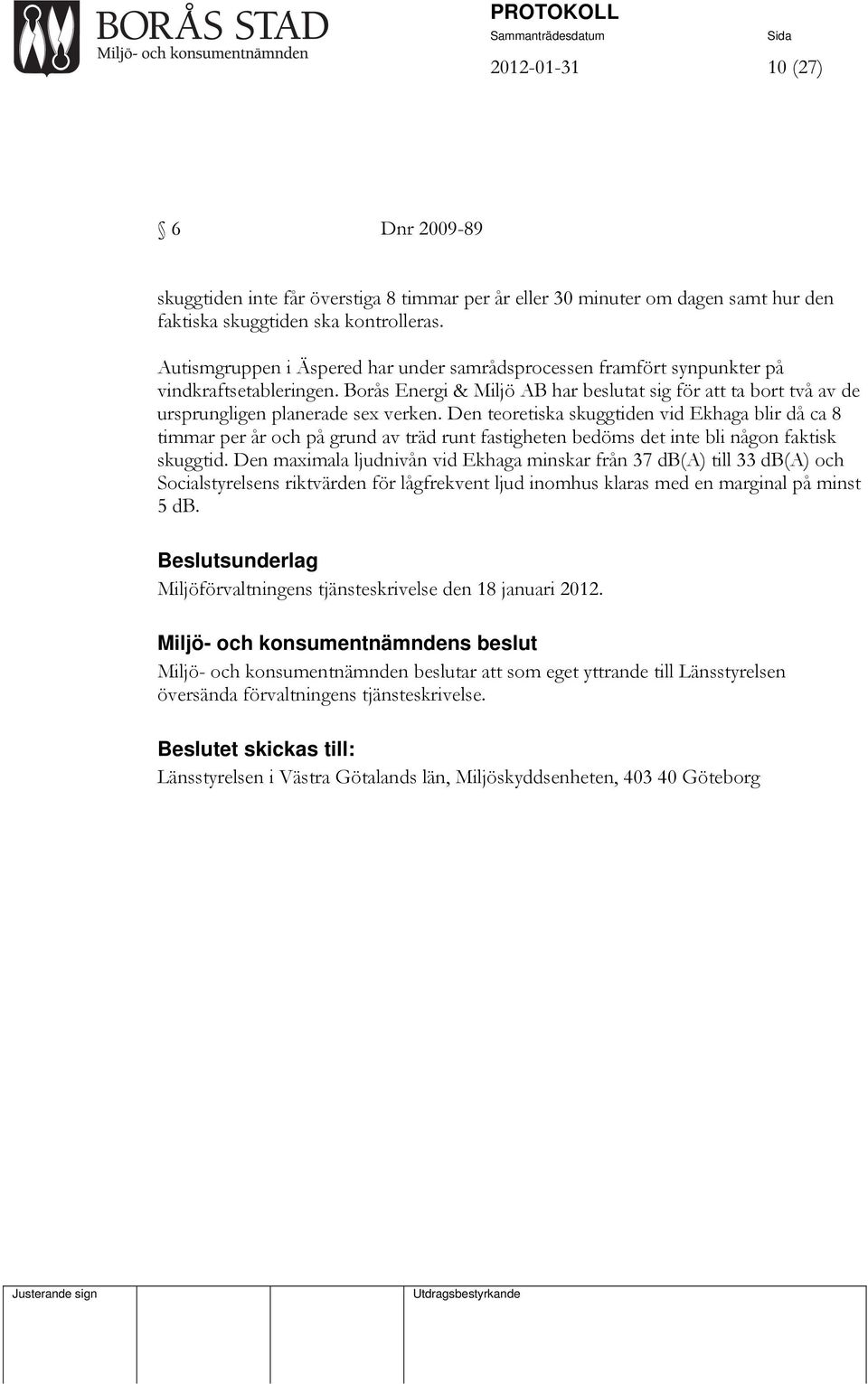 Den teoretiska skuggtiden vid Ekhaga blir då ca 8 timmar per år och på grund av träd runt fastigheten bedöms det inte bli någon faktisk skuggtid.