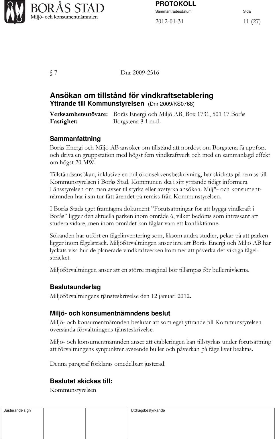 Borås Energi och Miljö AB ansöker om tillstånd att nordöst om Borgstena få uppföra och driva en gruppstation med högst fem vindkraftverk och med en sammanlagd effekt om högst 20 MW.