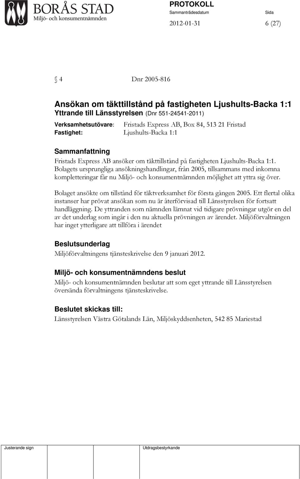 Bolagets ursprungliga ansökningshandlingar, från 2005, tillsammans med inkomna kompletteringar får nu Miljö- och konsumentnämnden möjlighet att yttra sig över.