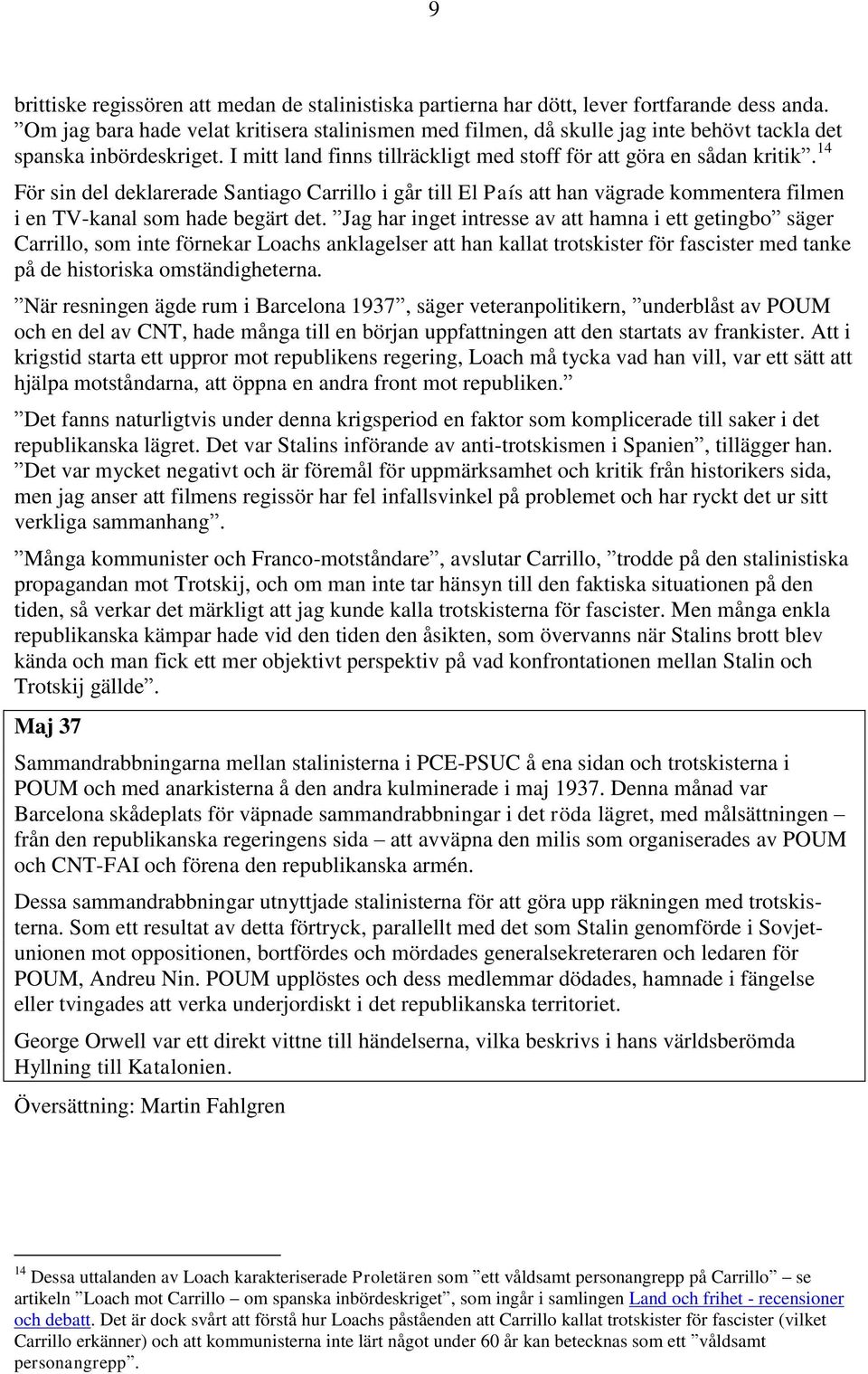 14 För sin del deklarerade Santiago Carrillo i går till El País att han vägrade kommentera filmen i en TV-kanal som hade begärt det.