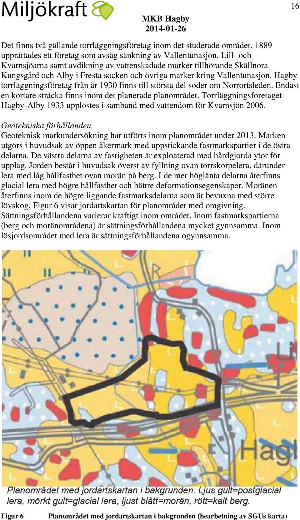 marker kring Vallentunasjön. Hagby torrläggningsföretag från år 1930 finns till största del söder om Norrortsleden. Endast en kortare sträcka finns inom det planerade planområdet.