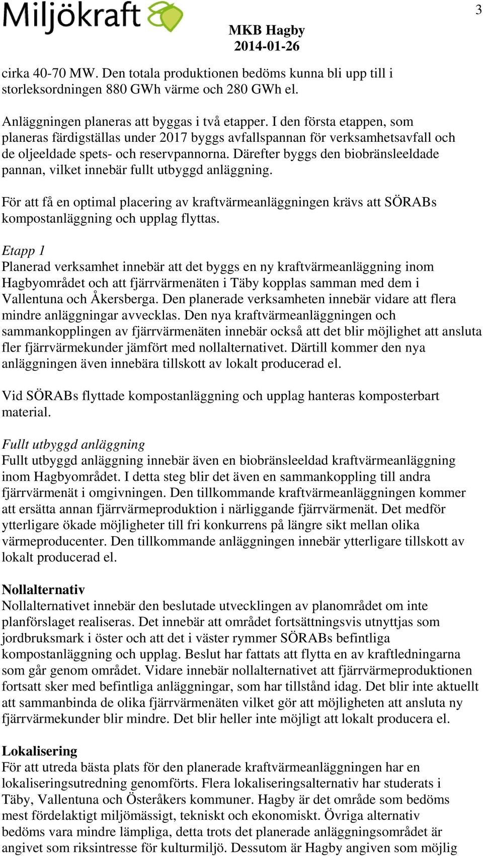 Därefter byggs den biobränsleeldade pannan, vilket innebär fullt utbyggd anläggning. För att få en optimal placering av kraftvärmeanläggningen krävs att SÖRABs kompostanläggning och upplag flyttas.