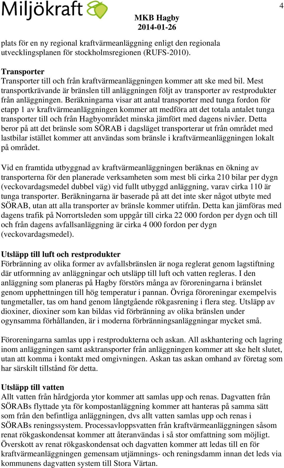 Beräkningarna visar att antal transporter med tunga fordon för etapp 1 av kraftvärmeanläggningen kommer att medföra att det totala antalet tunga transporter till och från Hagbyområdet minska jämfört