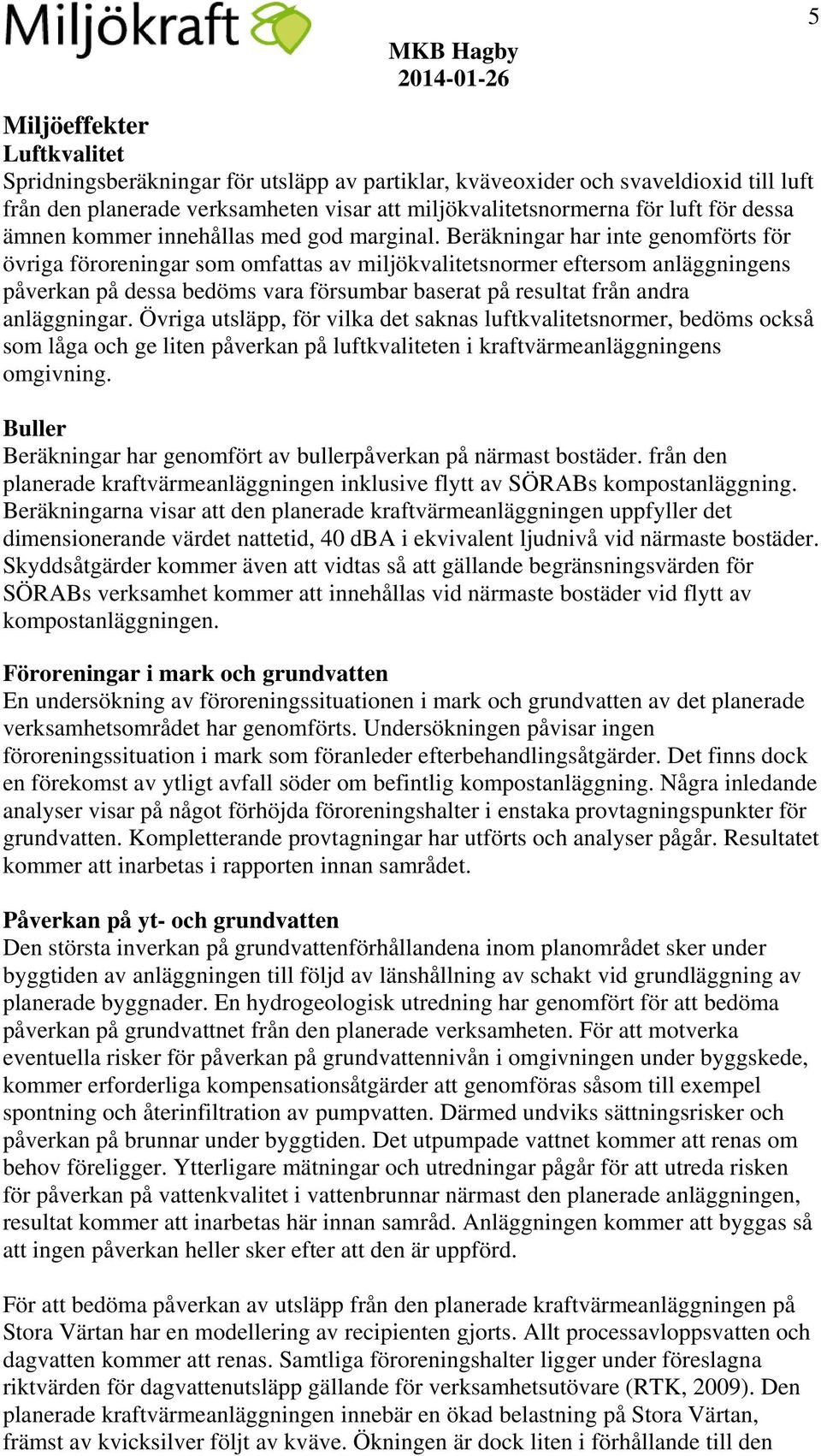 Beräkningar har inte genomförts för övriga föroreningar som omfattas av miljökvalitetsnormer eftersom anläggningens påverkan på dessa bedöms vara försumbar baserat på resultat från andra anläggningar.