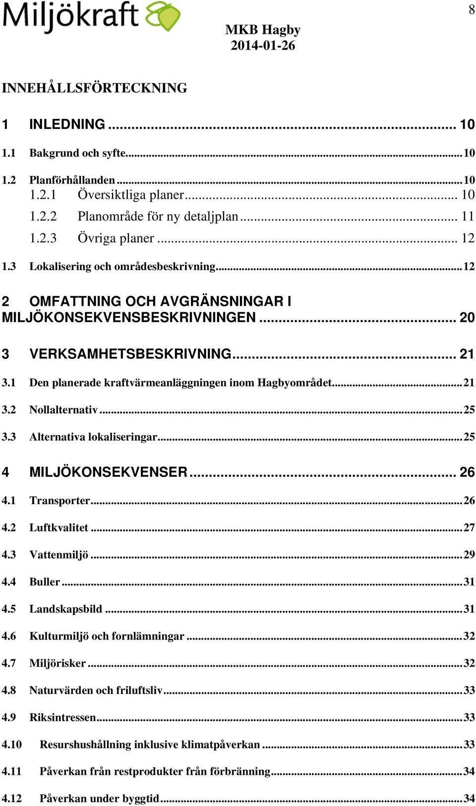 1 Den planerade kraftvärmeanläggningen inom Hagbyområdet... 21 3.2 Nollalternativ... 25 3.3 Alternativa lokaliseringar... 25 4 MILJÖKONSEKVENSER... 26 4.1 Transporter... 26 4.2 Luftkvalitet... 27 4.