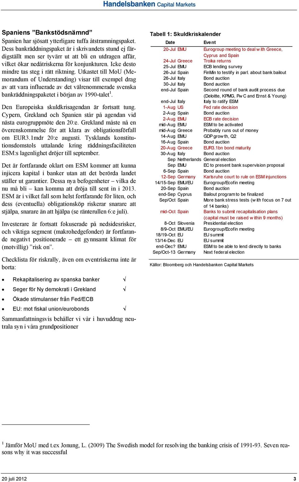 Utkastet till MoU (Memorandum of Understanding) visar till exempel drag av att vara influerade av det välrenommerade svenska bankräddningspaketet i början av 1990-talet 1.