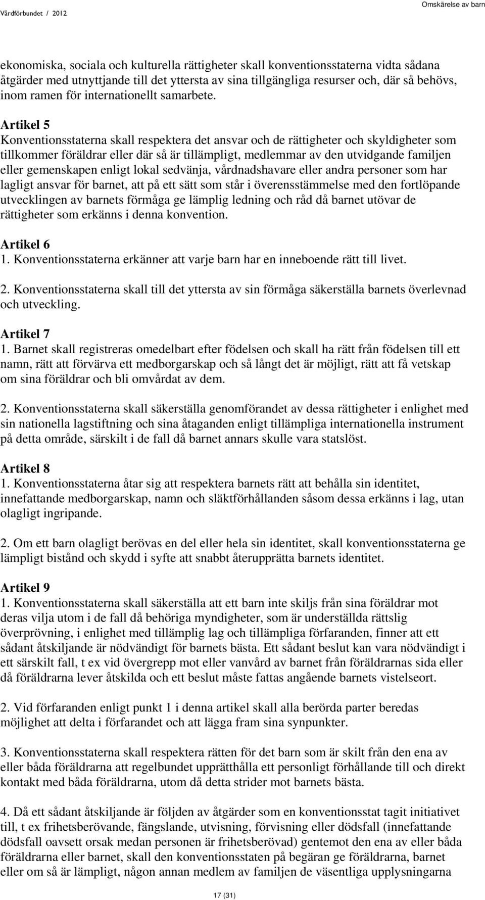 Artikel 5 Konventionsstaterna skall respektera det ansvar och de rättigheter och skyldigheter som tillkommer föräldrar eller där så är tillämpligt, medlemmar av den utvidgande familjen eller