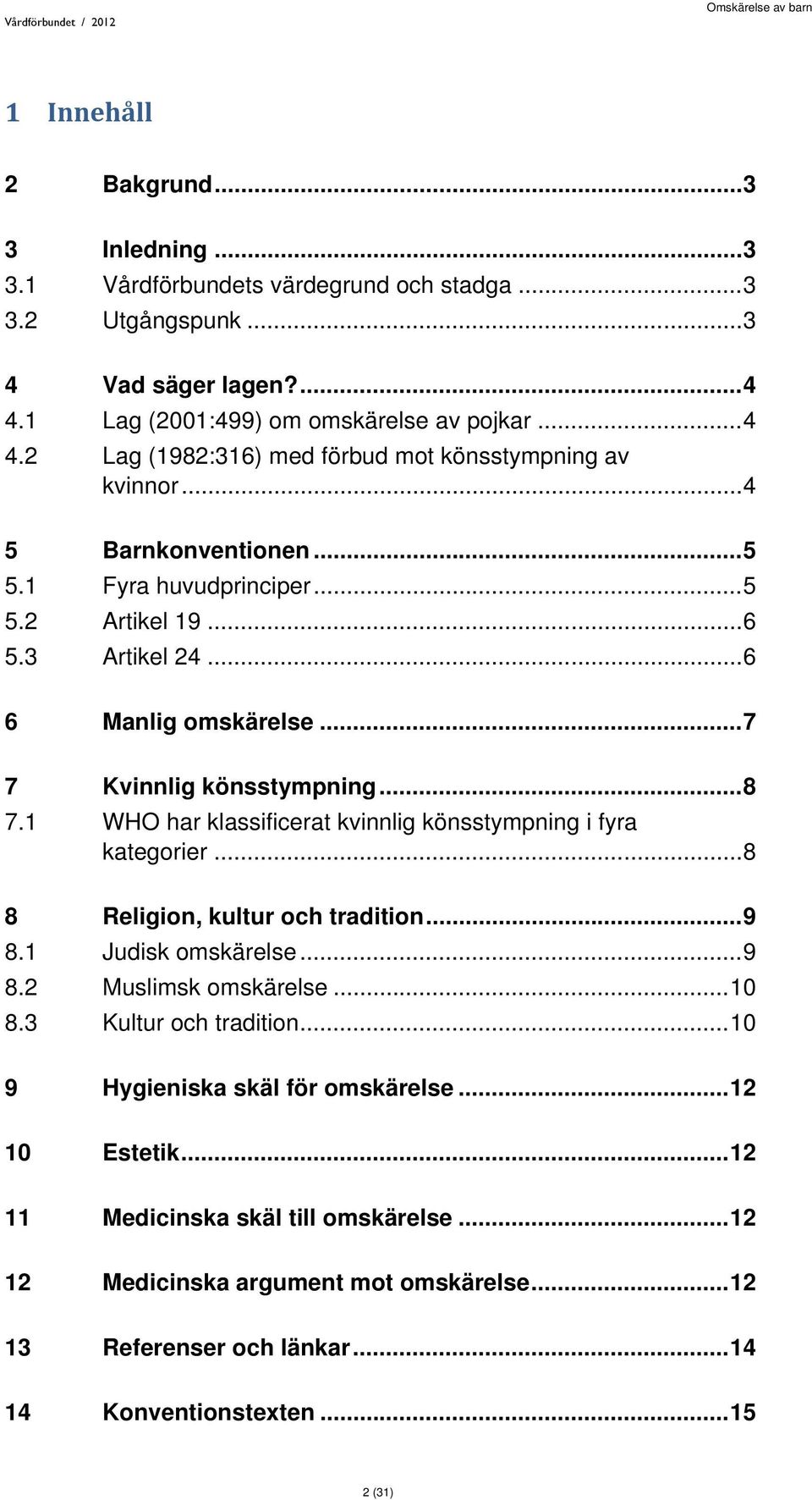 1 WHO har klassificerat kvinnlig könsstympning i fyra kategorier... 8 8 Religion, kultur och tradition... 9 8.1 Judisk omskärelse... 9 8.2 Muslimsk omskärelse... 10 8.3 Kultur och tradition.