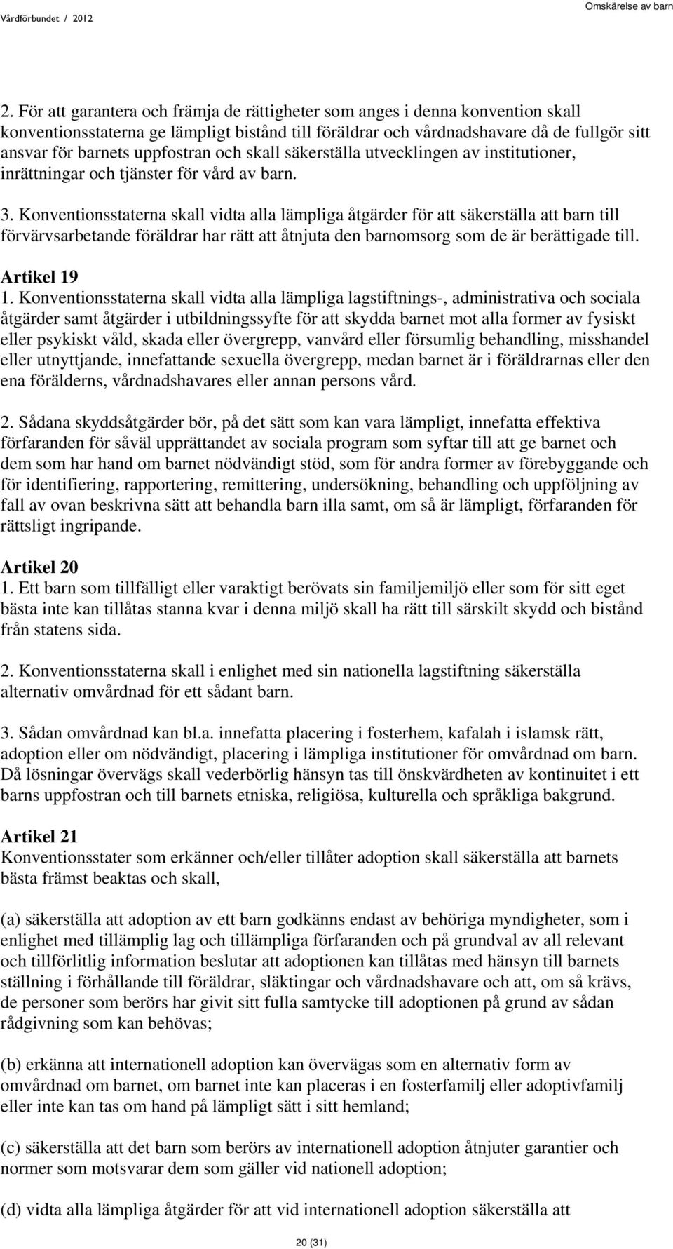 Konventionsstaterna skall vidta alla lämpliga åtgärder för att säkerställa att barn till förvärvsarbetande föräldrar har rätt att åtnjuta den barnomsorg som de är berättigade till. Artikel 19 1.