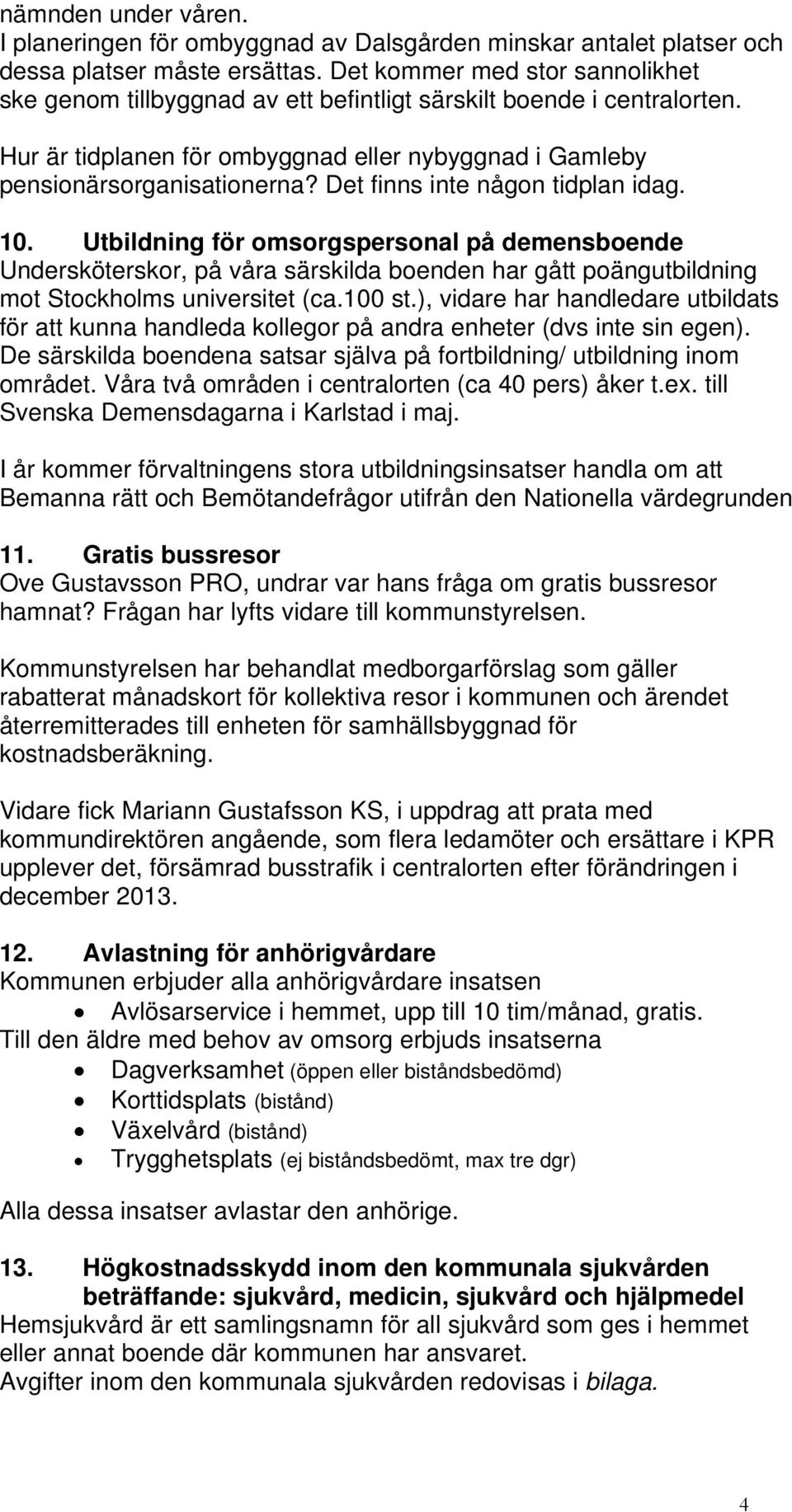 Det finns inte någon tidplan idag. 10. Utbildning för omsorgspersonal på demensboende Undersköterskor, på våra särskilda boenden har gått poängutbildning mot Stockholms universitet (ca.100 st.