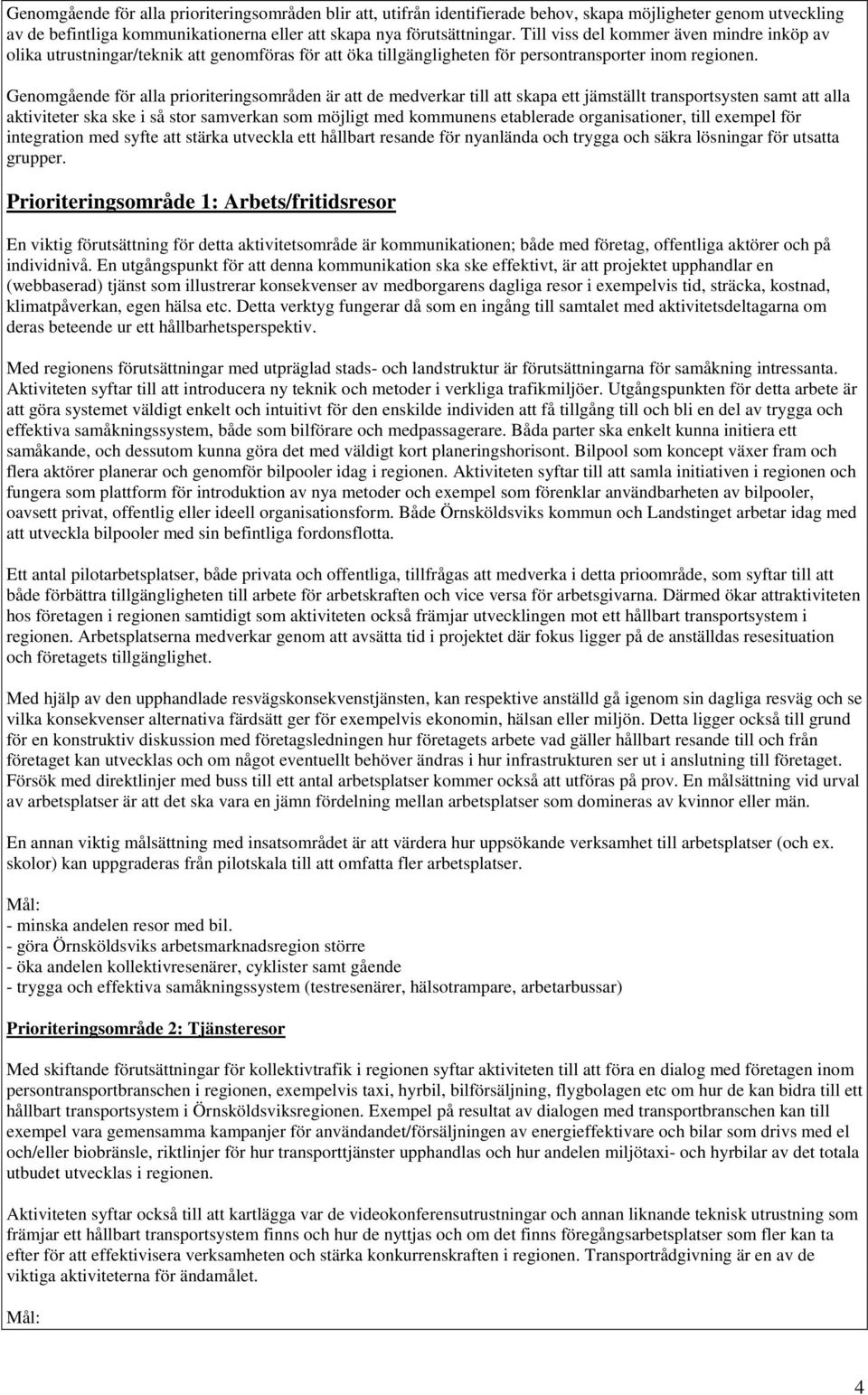 Genomgående för alla prioriteringsområden är att de medverkar till att skapa ett jämställt transportsysten samt att alla aktiviteter ska ske i så stor samverkan som möjligt med kommunens etablerade