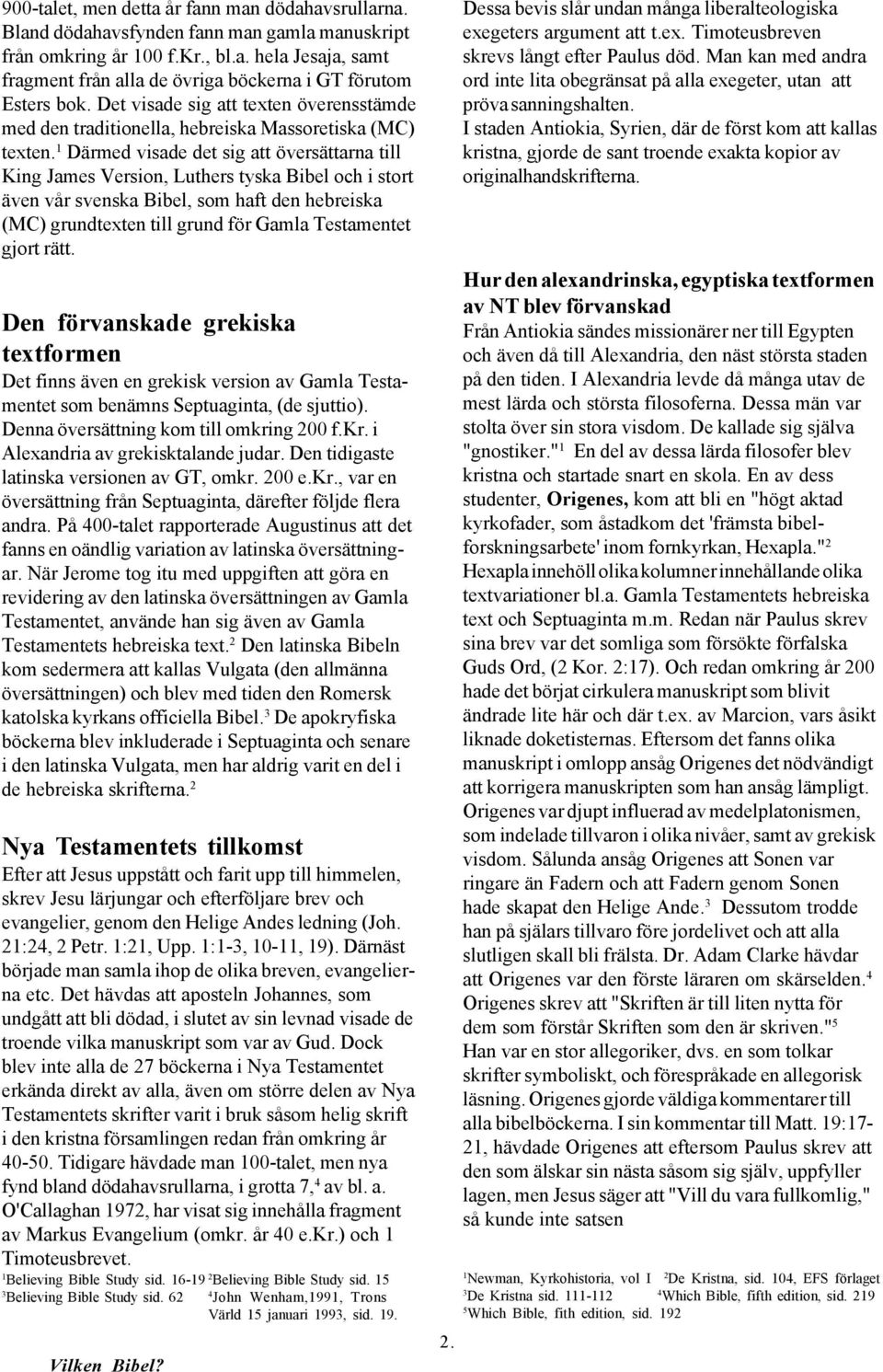 Därmed visade det sig att översättarna till King James Version, Luthers tyska Bibel och i stort även vår svenska Bibel, som haft den hebreiska (MC) grundtexten till grund för Gamla Testamentet gjort